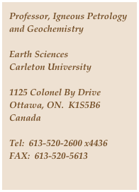 Professor, Igneous Petrology and Geochemistry

Earth Sciences
Carleton University

1125 Colonel By Drive
Ottawa, ON.  K1S5B6
Canada

Tel:  613-520-2600 x4436
FAX:  613-520-5613

www.earthsci.carleton.ca


